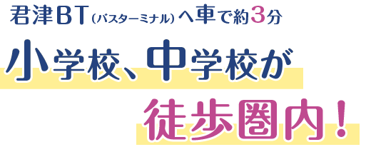 君津BT（バスターミナル）へ車で約3分。小学校、中学校が徒歩圏内！